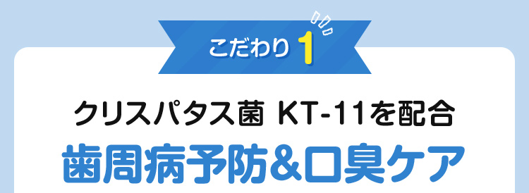 こだわり1：クリスパタス菌 KT-11を配合　歯周病予防＆口臭ケア