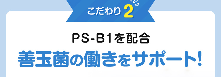 こだわり2：PS-B1を配合　善玉菌の働きをサポート！