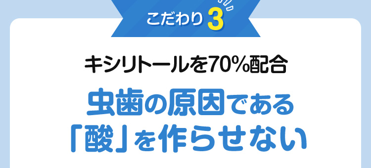 こだわり3：キシリトール70%配合　虫歯の原因である「酸」を作らせない