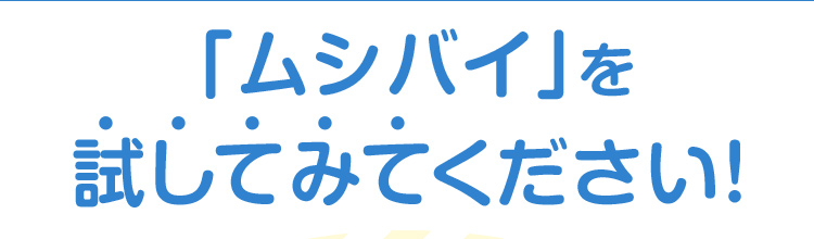 「ムシバイ」を試してみてください!