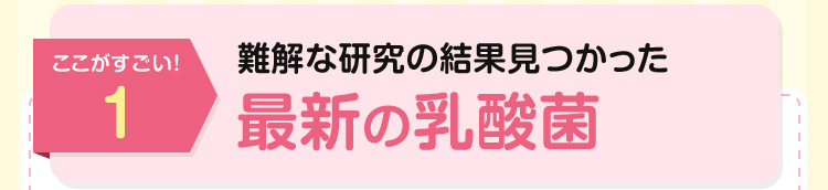 ここがすごい！1：難解な研究の結果見つかった　最新の乳酸菌