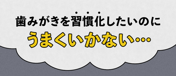 歯みがきを習慣化したいのにうまくいかない・・・