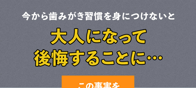 今から歯磨き習慣を身につけないと大人になって後悔することに…