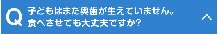 子どもはまだ奥歯が生えていません。食べさせても大丈夫ですか？