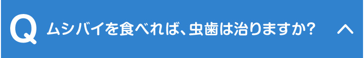 ムシバイを食べれば、虫歯は治りますか？