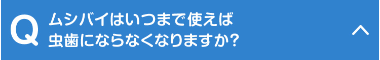 ムシバイはいつまで使えば虫歯にならなくなりますか？