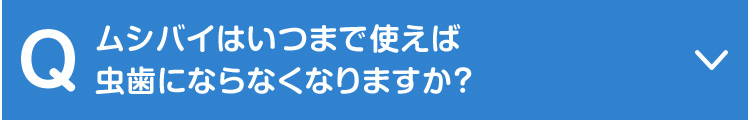 ムシバイはいつまで使えば虫歯にならなくなりますか？