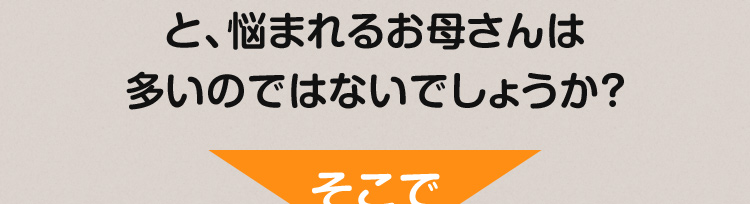 と、悩まれるお母さんは多いのではないでしょうか？