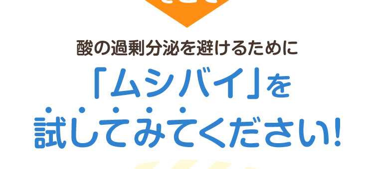 酸の過剰分泌を避けるために「ムシバイ」を試してみてください！