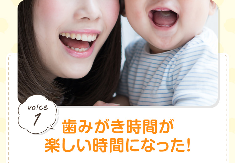 voice1:歯みがき時間が楽しい時間になった！