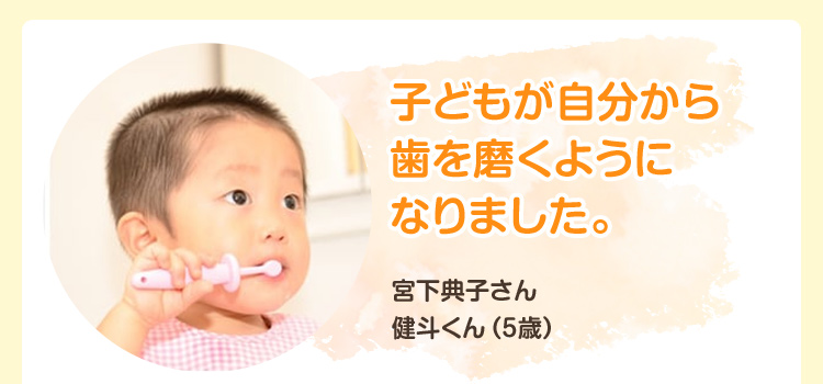 子どもが自分から歯を磨くようになりました。